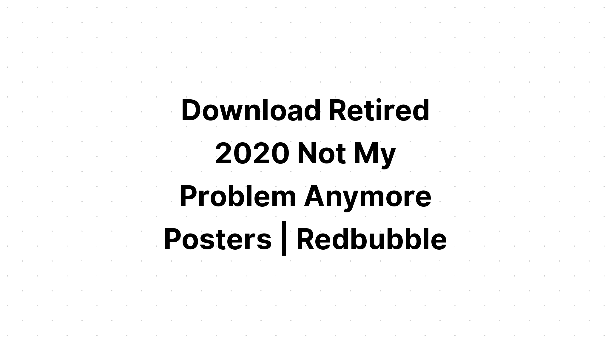 Download Retired 2021 Not My Problem Anymore Svg SVG File